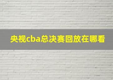 央视cba总决赛回放在哪看