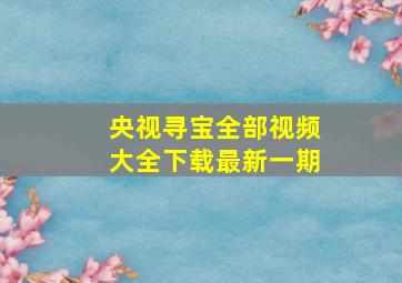 央视寻宝全部视频大全下载最新一期