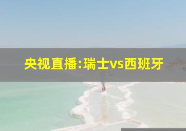 央视直播:瑞士vs西班牙