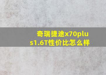 奇瑞捷途x70plus1.6T性价比怎么样