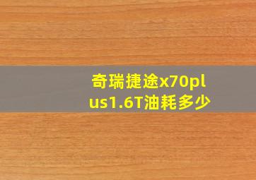 奇瑞捷途x70plus1.6T油耗多少