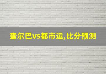 奎尔巴vs都市运,比分预测