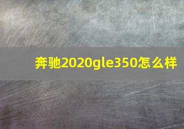 奔驰2020gle350怎么样