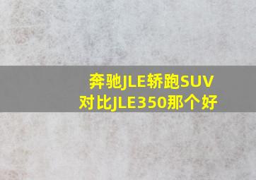 奔驰JLE轿跑SUV对比JLE350那个好