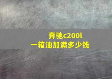 奔驰c200l一箱油加满多少钱