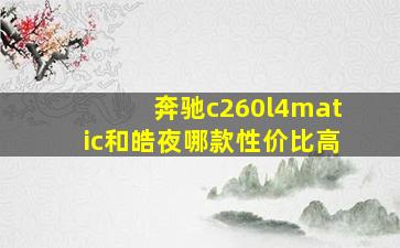 奔驰c260l4matic和皓夜哪款性价比高