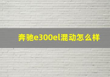 奔驰e300el混动怎么样