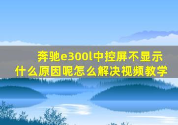 奔驰e300l中控屏不显示什么原因呢怎么解决视频教学