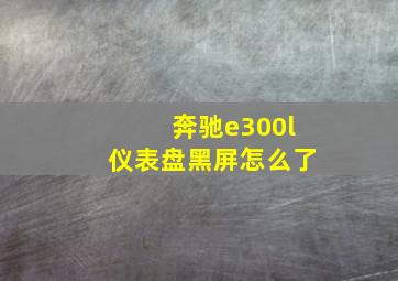 奔驰e300l仪表盘黑屏怎么了