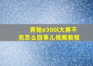 奔驰e300l大屏不亮怎么回事儿视频教程