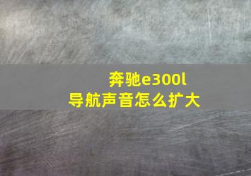 奔驰e300l导航声音怎么扩大