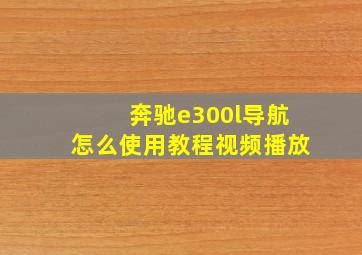 奔驰e300l导航怎么使用教程视频播放