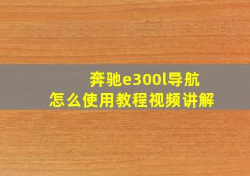 奔驰e300l导航怎么使用教程视频讲解