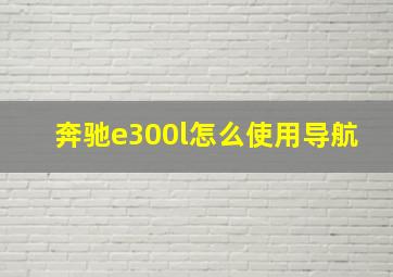 奔驰e300l怎么使用导航