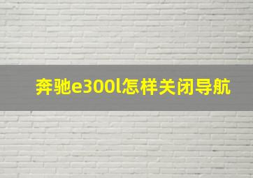 奔驰e300l怎样关闭导航