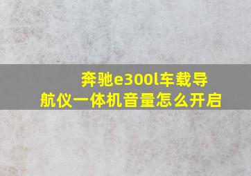 奔驰e300l车载导航仪一体机音量怎么开启