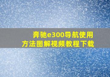 奔驰e300导航使用方法图解视频教程下载