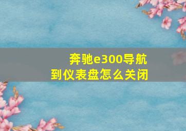 奔驰e300导航到仪表盘怎么关闭