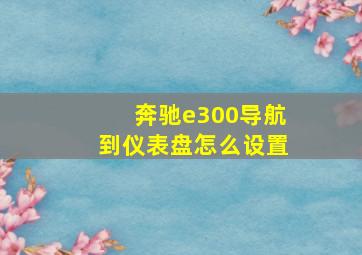 奔驰e300导航到仪表盘怎么设置