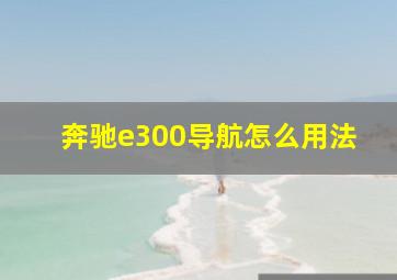 奔驰e300导航怎么用法