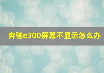 奔驰e300屏幕不显示怎么办