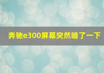 奔驰e300屏幕突然暗了一下