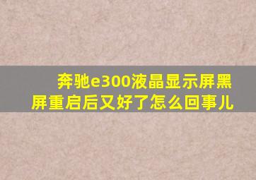 奔驰e300液晶显示屏黑屏重启后又好了怎么回事儿