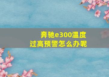 奔驰e300温度过高预警怎么办呢