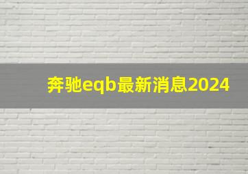 奔驰eqb最新消息2024