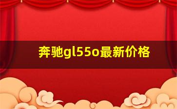 奔驰gl55o最新价格