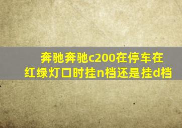 奔驰奔驰c200在停车在红绿灯口时挂n档还是挂d档