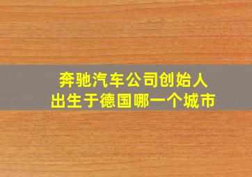 奔驰汽车公司创始人出生于德国哪一个城市