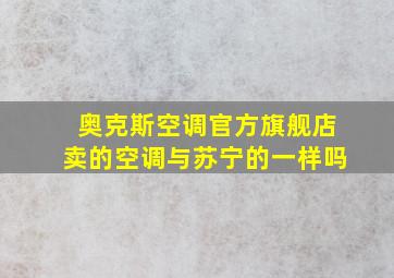 奥克斯空调官方旗舰店卖的空调与苏宁的一样吗