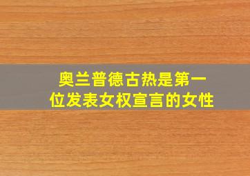 奥兰普德古热是第一位发表女权宣言的女性