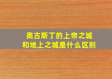 奥古斯丁的上帝之城和地上之城是什么区别