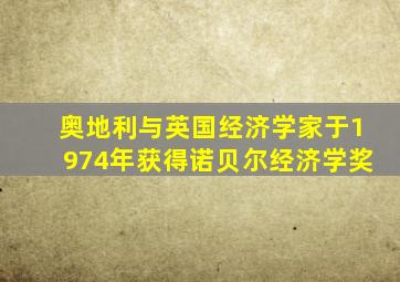 奥地利与英国经济学家于1974年获得诺贝尔经济学奖