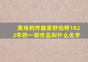 奥地利作曲家舒伯特1822年的一部作品叫什么名字