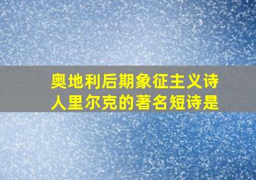 奥地利后期象征主义诗人里尔克的著名短诗是