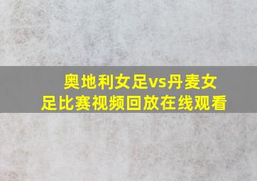 奥地利女足vs丹麦女足比赛视频回放在线观看