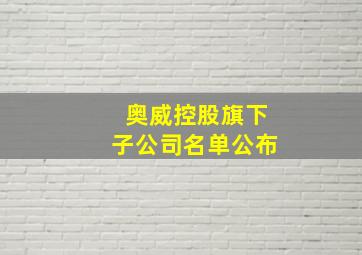 奥威控股旗下子公司名单公布