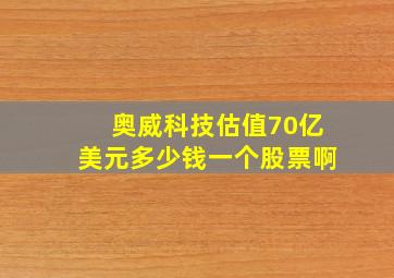 奥威科技估值70亿美元多少钱一个股票啊