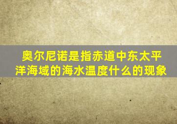 奥尔尼诺是指赤道中东太平洋海域的海水温度什么的现象