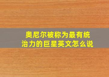 奥尼尔被称为最有统治力的巨星英文怎么说