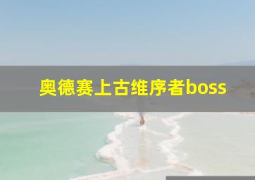 奥德赛上古维序者boss