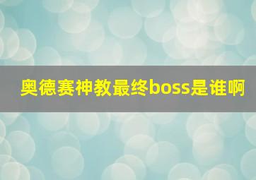 奥德赛神教最终boss是谁啊