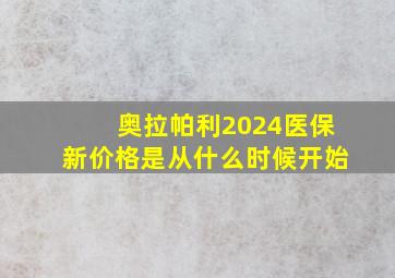 奥拉帕利2024医保新价格是从什么时候开始