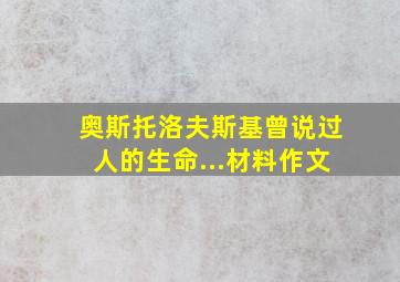 奥斯托洛夫斯基曾说过人的生命...材料作文