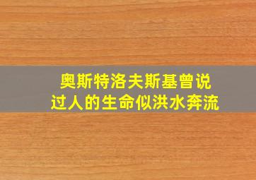 奥斯特洛夫斯基曾说过人的生命似洪水奔流