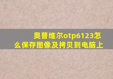 奥普维尔otp6123怎么保存图像及拷贝到电脑上