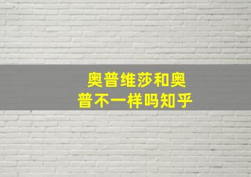 奥普维莎和奥普不一样吗知乎